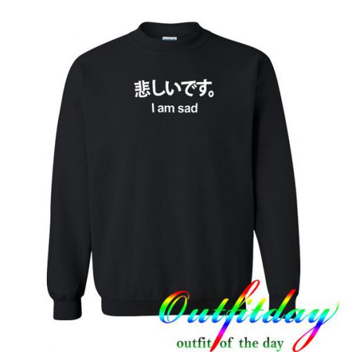 I am Sad Sweatshirt