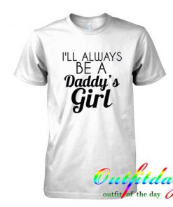 I'll Always Be A Daddy's Girl tshirt