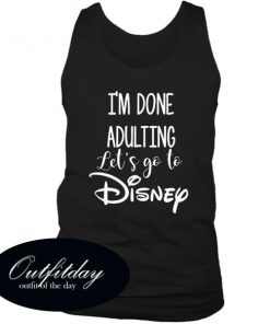 I'm Done Adulting Let's Go To Disney Tank Top