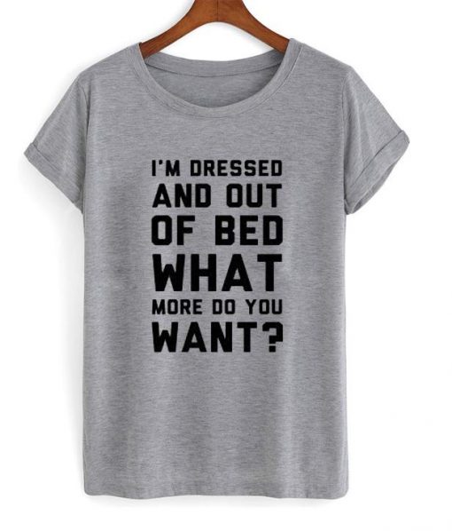 I’m Dressed And Out Of Bed T Shirt Ez025