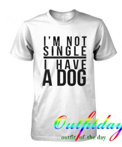 I'm Not Single I Have A Dog tshirt