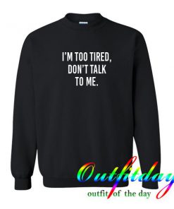 I'm Too Tired Don't Talk To Me sweatshirt