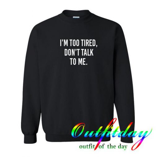 I'm Too Tired Don't Talk To Me sweatshirt