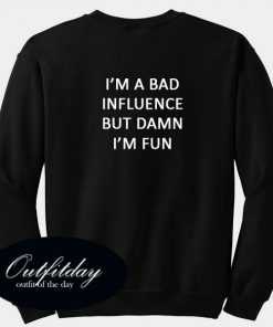 Im A Bad Influence But Damn Im Fun Sweatshirt Back