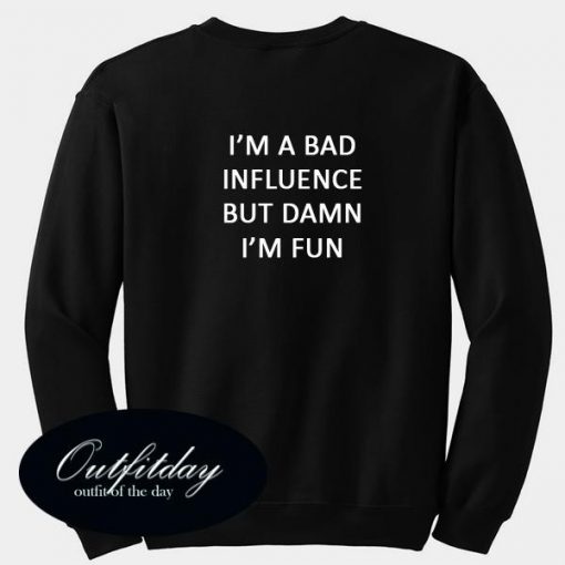 Im A Bad Influence But Damn Im Fun Sweatshirt Back