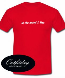 In The Mood 2 Kiss T Shirt