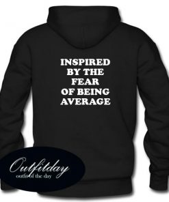 Inspired By The Fear Of Being Average Hoodie Back