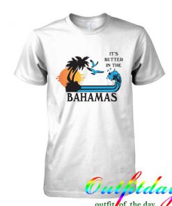 Its Better In The Bahamas tshirt
