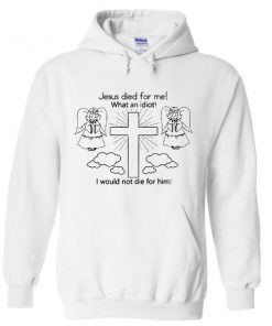 Jesus Died For Me What An Idiot Hoodie Ez025