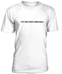 Let The Good Vibes Roll Tshirt