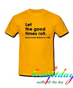 Let the good times roll t shirt