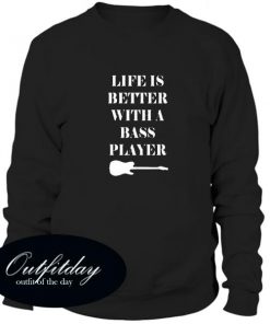 Life Is Better With A Bass Player Sweatshirt