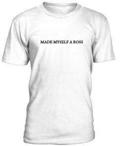 Made Myself A Boss Tshirt