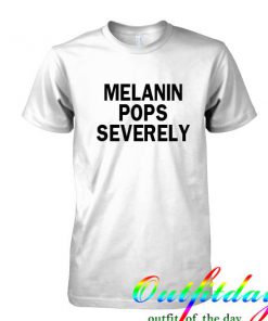 Melanin pops severely tshirt