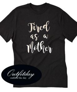 Mother Effin Tired T Shirt