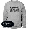 My Mama Dont Like You And She Likes Everyone Sweatshirt