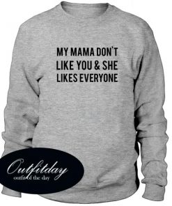 My Mama Dont Like You And She Likes Everyone Sweatshirt