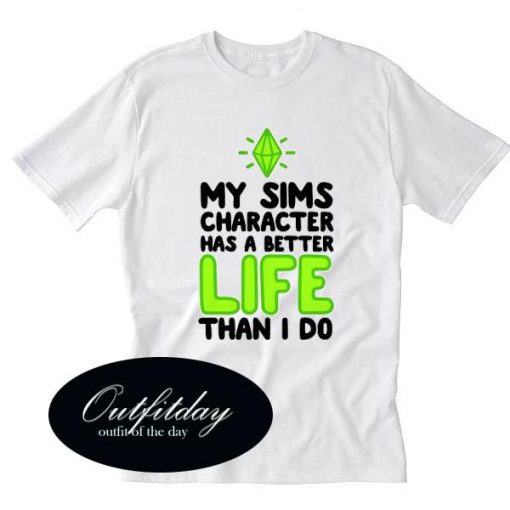My Sims Character Has A Better Life Than I Do Tshirt