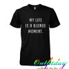 My life is a blonde moment tshirt