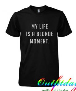 My life is a blonde moment tshirt