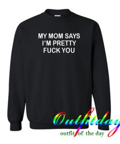 My mom says i'm pretty sweatshirt