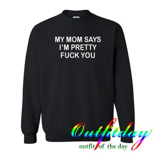 My mom says i'm pretty sweatshirt