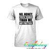 No Honey You're Thinner Than Me Not Prettier tshirt