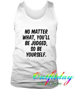 No Matter What You'LL Be Judged So Be Yourself tanktop
