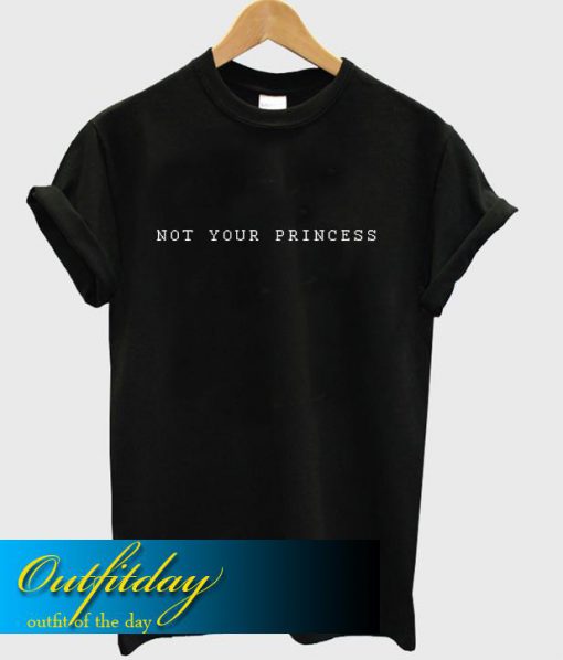 Not Your Princess T Shirt Ez025