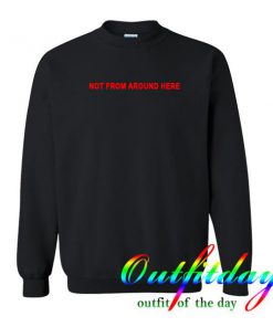 Not from around here sweatshirt