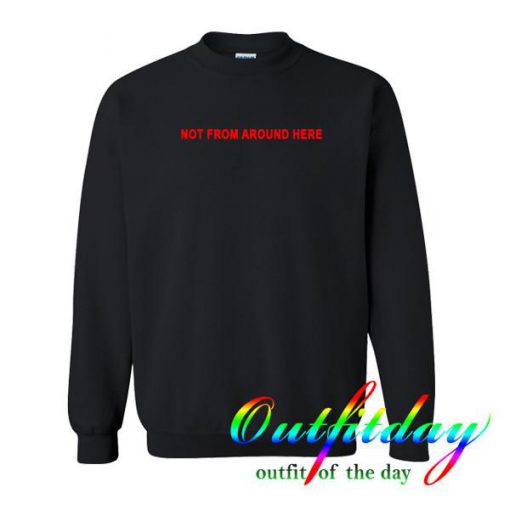 Not from around here sweatshirt