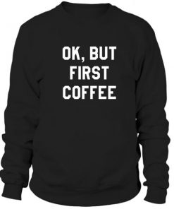 Ok But First Coffee Sweatshirt