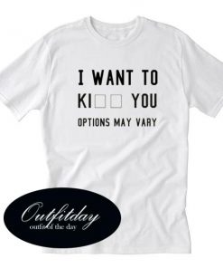 Options May Vary I Want To T Shirt