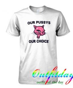 Our Pussys Our Choice tshirt