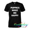 Puppies make me happy tshirt