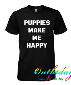 Puppies make me happy tshirt