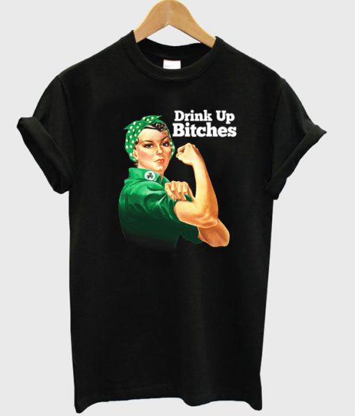 Rosie Riveter Drink Up Bitches T Shirt Ez025