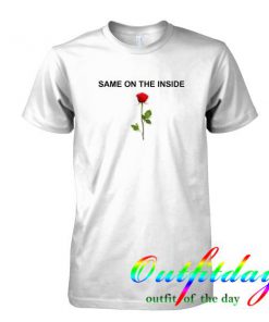 Same On The Inside Rose tshirt