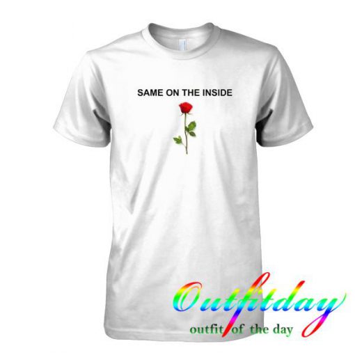 Same On The Inside Rose tshirt