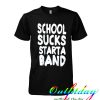 School sucks start a band tshirt