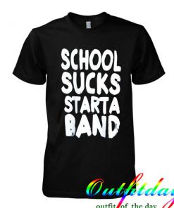 School sucks start a band tshirt