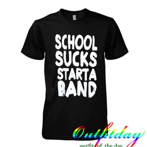 School sucks start a band tshirt