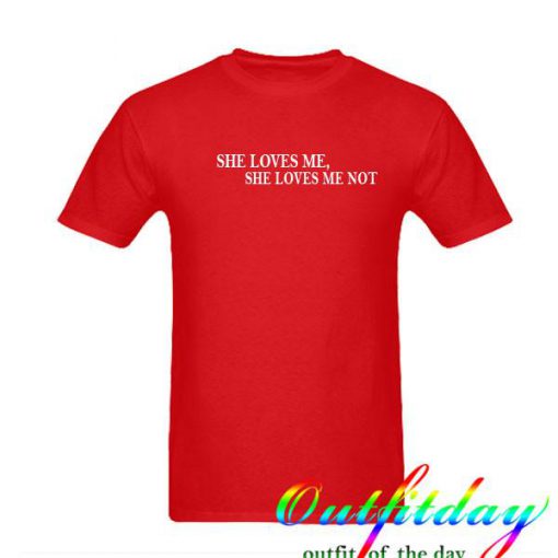 She loves me she loves me not tshirt