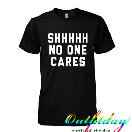 Shhh No One Cares tshirt