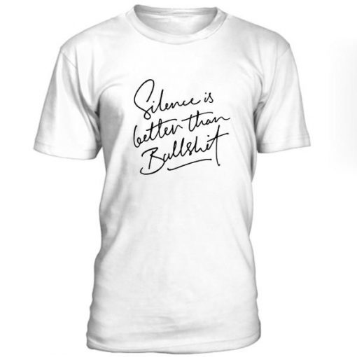 Silence Is Better Than Bullshit T-Shirt