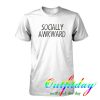 Socially Awkward tshirt