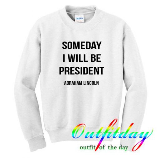 Someday i will be president sweatshirt