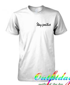 Stay positive tshirt