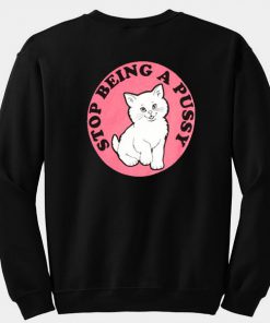 Stop Being A Pussy Sweatshirt Back