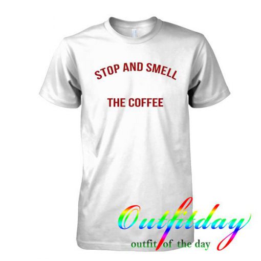 Stop and smell the coffee tshirt